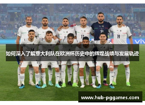 如何深入了解意大利队在欧洲杯历史中的辉煌战绩与发展轨迹