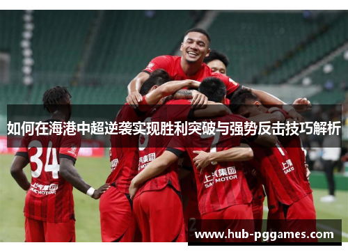 如何在海港中超逆袭实现胜利突破与强势反击技巧解析