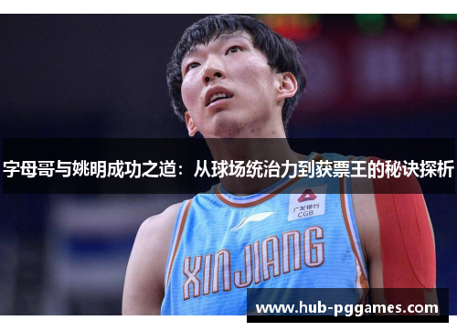 字母哥与姚明成功之道:从球场统治力到获票王的秘诀探析 字母哥与姚明成功之道:从球场统治力到获票王的秘诀探析