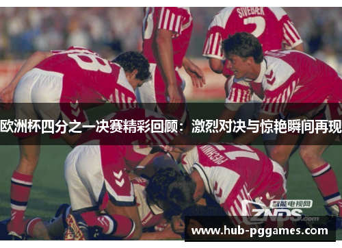 欧洲杯四分之一决赛精彩回顾：激烈对决与惊艳瞬间再现