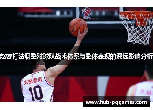 赵睿打法调整对球队战术体系与整体表现的深远影响分析 赵睿打法调整对球队战术体系与整体表现的深远影响分析