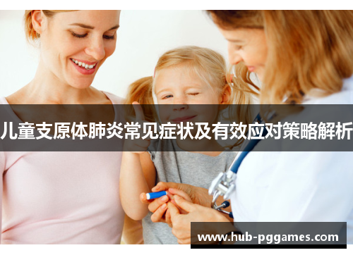 儿童支原体肺炎常见症状及有效应对策略解析 儿童支原体肺炎常见症状及有效应对策略解析