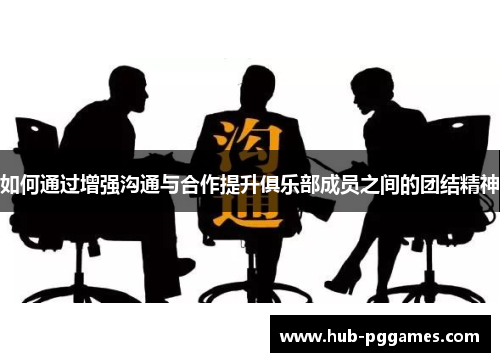 如何通过增强沟通与合作提升俱乐部成员之间的团结精神