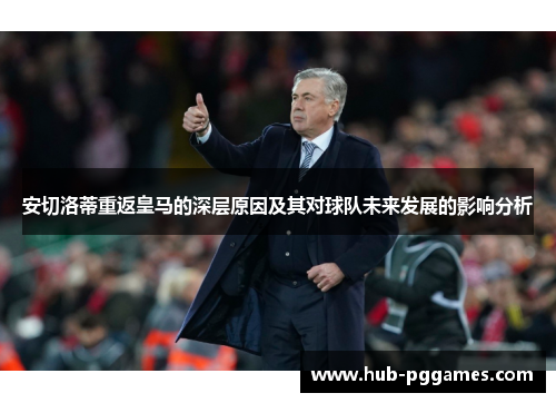 安切洛蒂重返皇马的深层原因及其对球队未来发展的影响分析