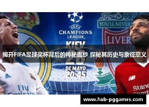 揭开FIFA足球奖杯背后的神秘面纱 探秘其历史与象征意义