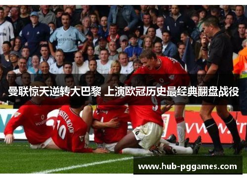 曼联惊天逆转大巴黎 上演欧冠历史最经典翻盘战役 曼联惊天逆转大巴黎 上演欧冠历史最经典翻盘战役