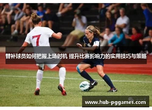 替补球员如何把握上场时机 提升比赛影响力的实用技巧与策略