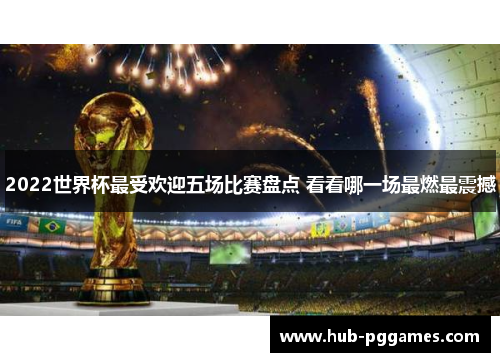 2022世界杯最受欢迎五场比赛盘点 看看哪一场最燃最震撼