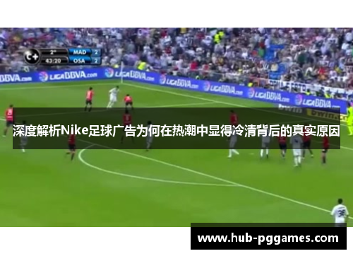 深度解析Nike足球广告为何在热潮中显得冷清背后的真实原因