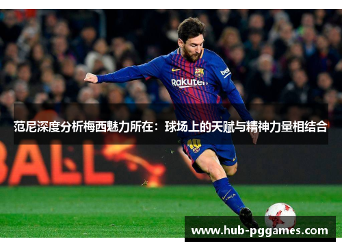 范尼深度分析梅西魅力所在：球场上的天赋与精神力量相结合