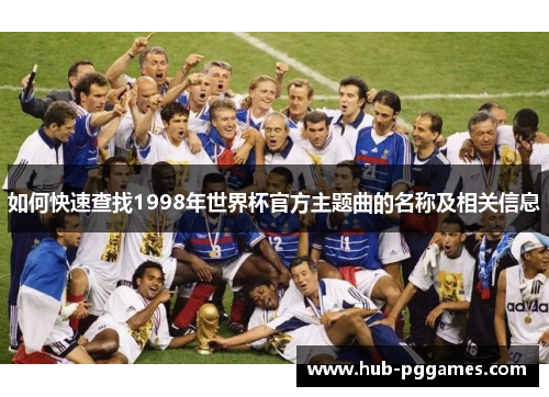 如何快速查找1998年世界杯官方主题曲的名称及相关信息 如何快速查找1998年世界杯官方主题曲的名称及相关信息