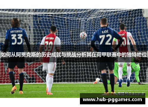 如何从阿贾克斯的历史成就与挑战分析其在荷甲联赛中的独特地位