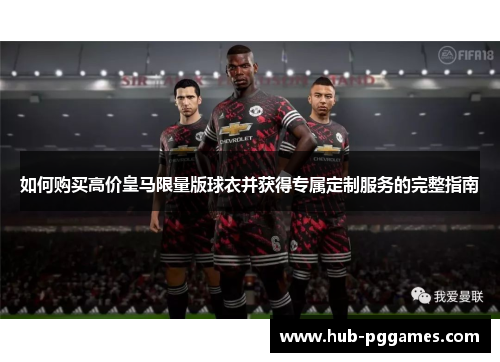 如何购买高价皇马限量版球衣并获得专属定制服务的完整指南