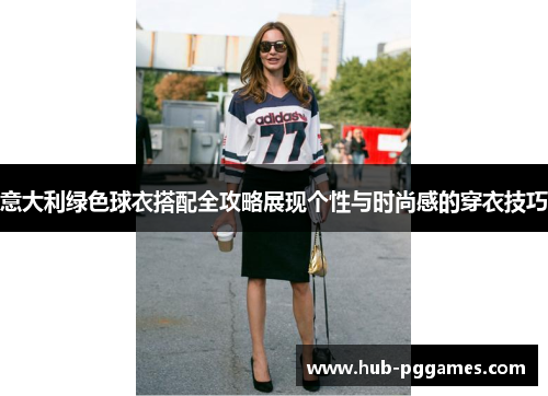 意大利绿色球衣搭配全攻略展现个性与时尚感的穿衣技巧 意大利绿色球衣搭配全攻略展现个性与时尚感的穿衣技巧