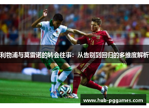 利物浦与莫雷诺的转会往事:从告别到回归的多维度解析 利物浦与莫雷诺的转会往事:从告别到回归的多维度解析