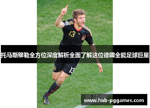 托马斯穆勒全方位深度解析全面了解这位德國全能足球巨星 托马斯穆勒全方位深度解析全面了解这位德國全能足球巨星