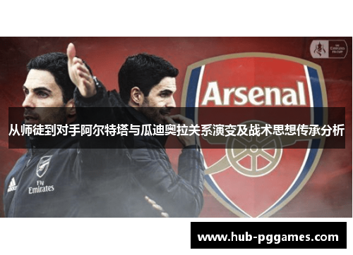 从师徒到对手阿尔特塔与瓜迪奥拉关系演变及战术思想传承分析