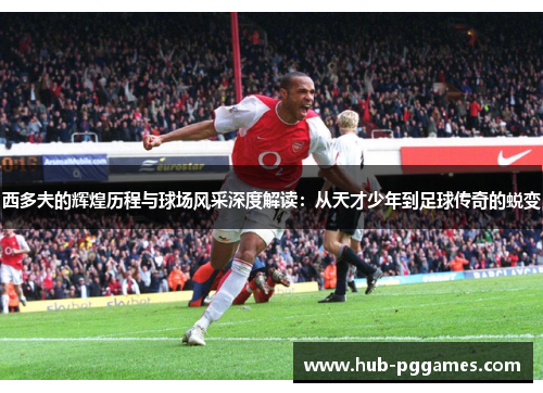 西多夫的辉煌历程与球场风采深度解读：从天才少年到足球传奇的蜕变