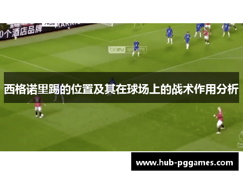 西格诺里踢的位置及其在球场上的战术作用分析