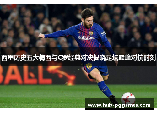 西甲历史五大梅西与C罗经典对决揭晓足坛巅峰对抗时刻