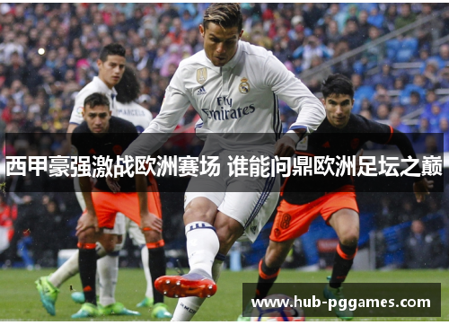 西甲豪强激战欧洲赛场 谁能问鼎欧洲足坛之巅 西甲豪强激战欧洲赛场 谁能问鼎欧洲足坛之巅