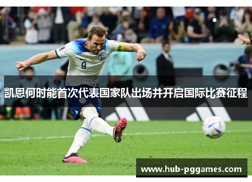 凯恩何时能首次代表国家队出场并开启国际比赛征程