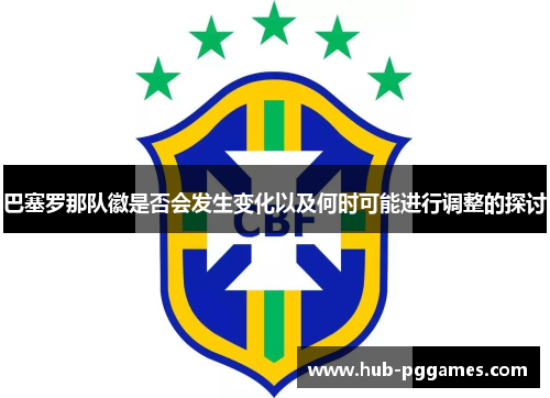 巴塞罗那队徽是否会发生变化以及何时可能进行调整的探讨