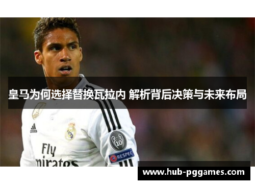 皇马为何选择替换瓦拉内 解析背后决策与未来布局