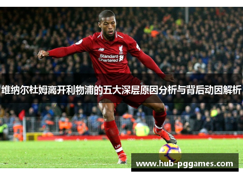 维纳尔杜姆离开利物浦的五大深层原因分析与背后动因解析