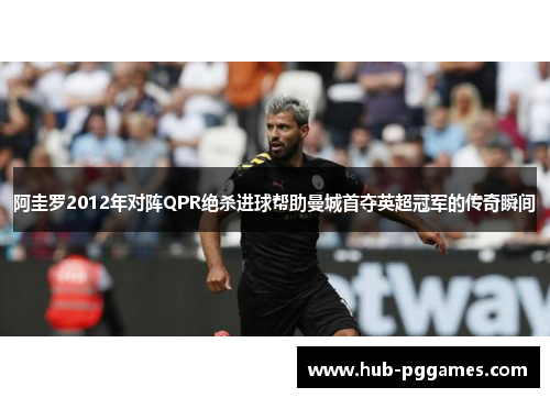 阿圭罗2012年对阵QPR绝杀进球帮助曼城首夺英超冠军的传奇瞬间