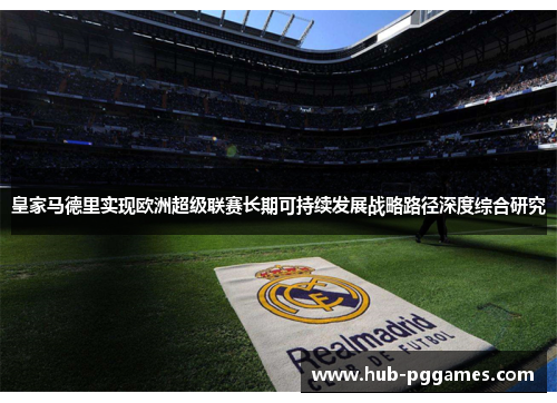 皇家马德里实现欧洲超级联赛长期可持续发展战略路径深度综合研究