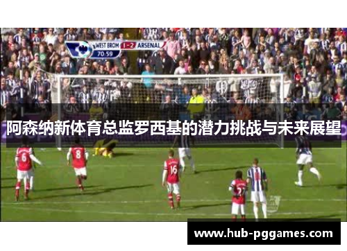 阿森纳新体育总监罗西基的潜力挑战与未来展望