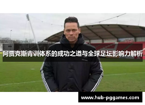 阿贾克斯青训体系的成功之道与全球足坛影响力解析