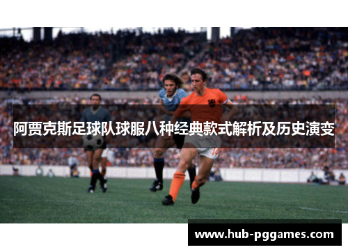 阿贾克斯足球队球服八种经典款式解析及历史演变