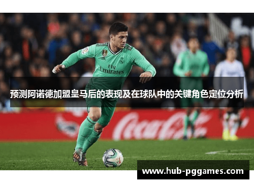 预测阿诺德加盟皇马后的表现及在球队中的关键角色定位分析