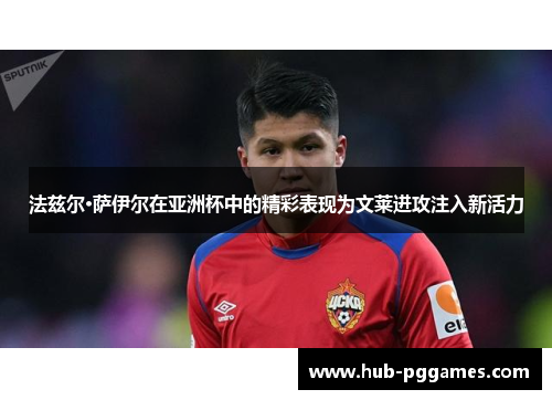 法兹尔·萨伊尔在亚洲杯中的精彩表现为文莱进攻注入新活力 法兹尔·萨伊尔在亚洲杯中的精彩表现为文莱进攻注入新活力