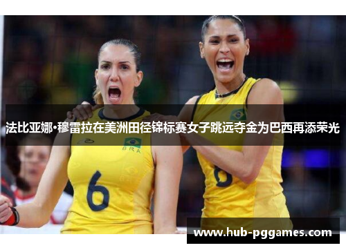 法比亚娜·穆雷拉在美洲田径锦标赛女子跳远夺金为巴西再添荣光