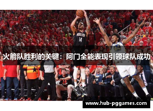火箭队胜利的关键:阿门全能表现引领球队成功 火箭队胜利的关键:阿门全能表现引领球队成功